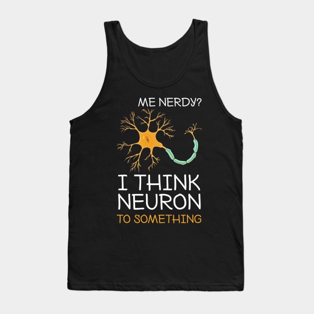 Me Nerdy I Think Neuron To Something Funny Neuroscience Tank Top by Dunnhlpp